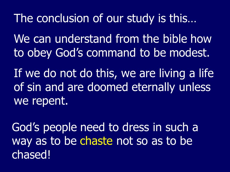 The conclusion of our study is this… We can understand from the bible how to obey God’s command to be modest.