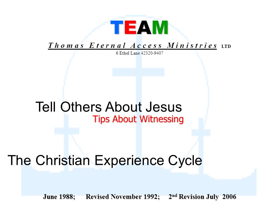 TEAM TEAM T h o m a s E t e r n a l A c c e s s M i n i s t r i e s LTD 6 Ethel Lane The Christian Experience Cycle Tell Others About Jesus Tips About Witnessing June 1988; Revised November 1992; 2 nd Revision July 2006