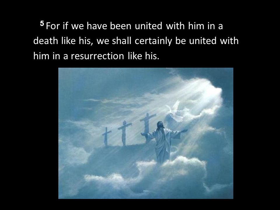 5 For if we have been united with him in a death like his, we shall certainly be united with him in a resurrection like his.