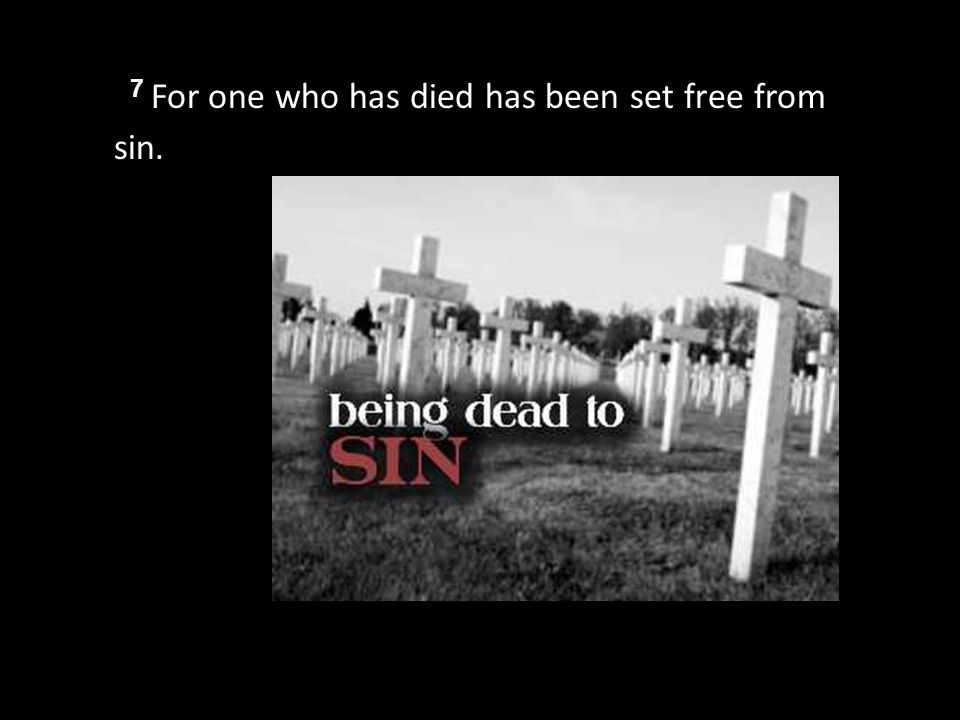 7 For one who has died has been set free from sin.