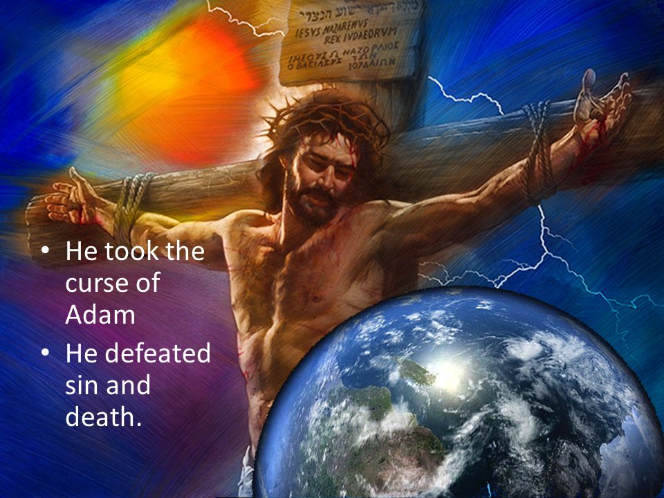 He took the curse of Adam He defeated sin and death.