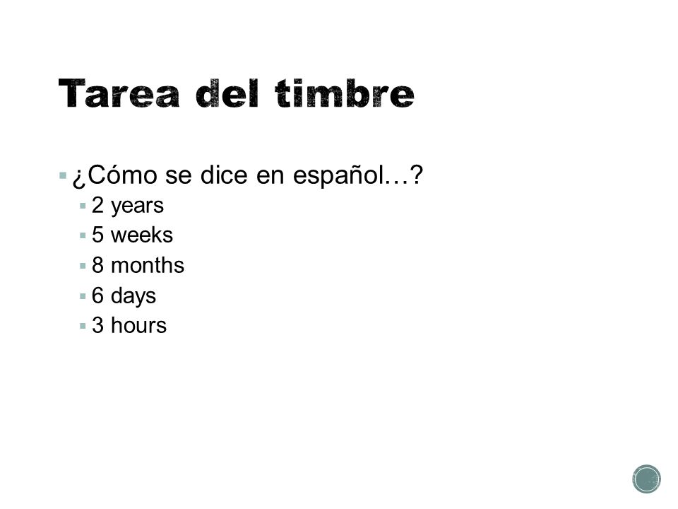  ¿Cómo se dice en español…  2 years  5 weeks  8 months  6 days  3 hours