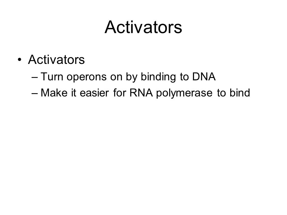 Activators –Turn operons on by binding to DNA –Make it easier for RNA polymerase to bind