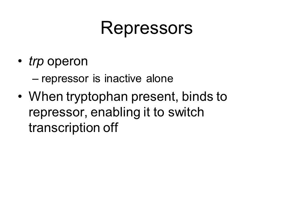 Repressors trp operon –repressor is inactive alone When tryptophan present, binds to repressor, enabling it to switch transcription off