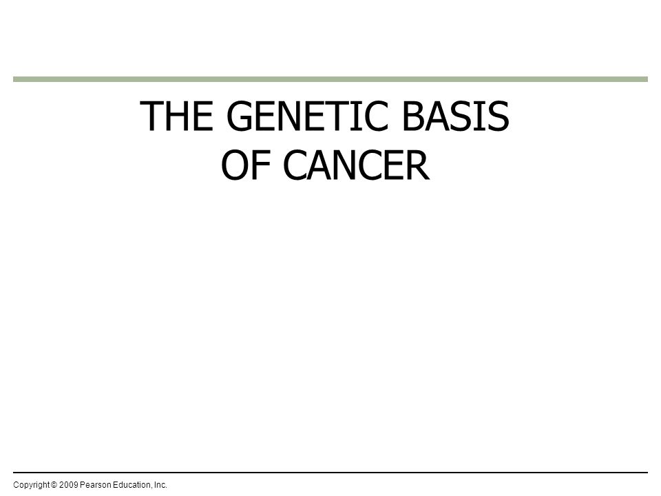 THE GENETIC BASIS OF CANCER Copyright © 2009 Pearson Education, Inc.