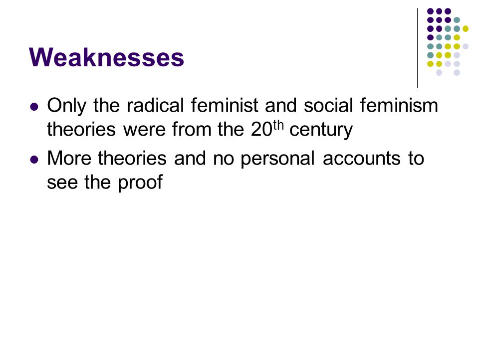 Weaknesses Only the radical feminist and social feminism theories were from the 20 th century More theories and no personal accounts to see the proof