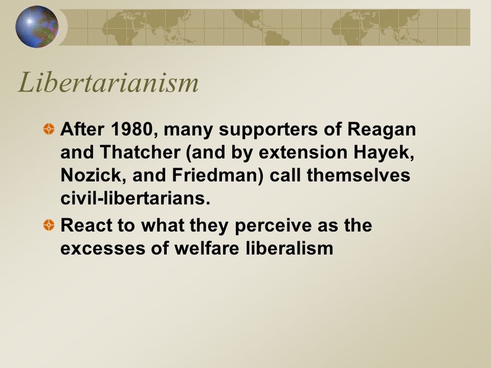 Libertarianism After 1980, many supporters of Reagan and Thatcher (and by extension Hayek, Nozick, and Friedman) call themselves civil-libertarians.