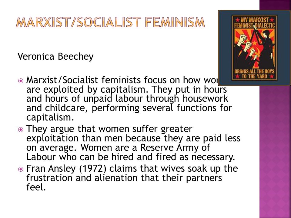 Veronica Beechey  Marxist/Socialist feminists focus on how women are exploited by capitalism.