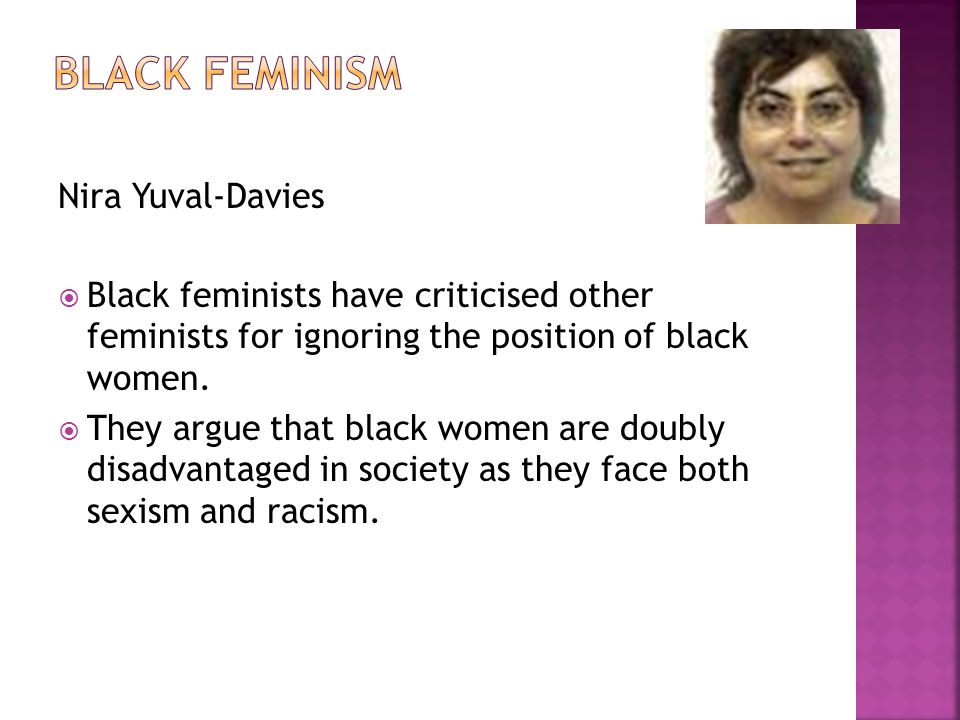 Nira Yuval-Davies  Black feminists have criticised other feminists for ignoring the position of black women.