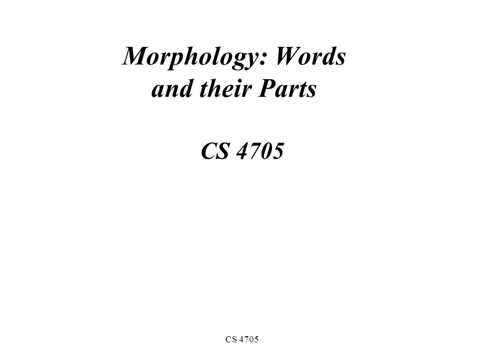 CS 4705 Morphology: Words and their Parts CS 4705