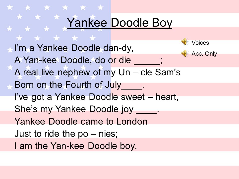 Yankee Doodle Boy I’m a Yankee Doodle dan-dy, A Yan-kee Doodle, do or die _____; A real live nephew of my Un – cle Sam’s Born on the Fourth of July____.