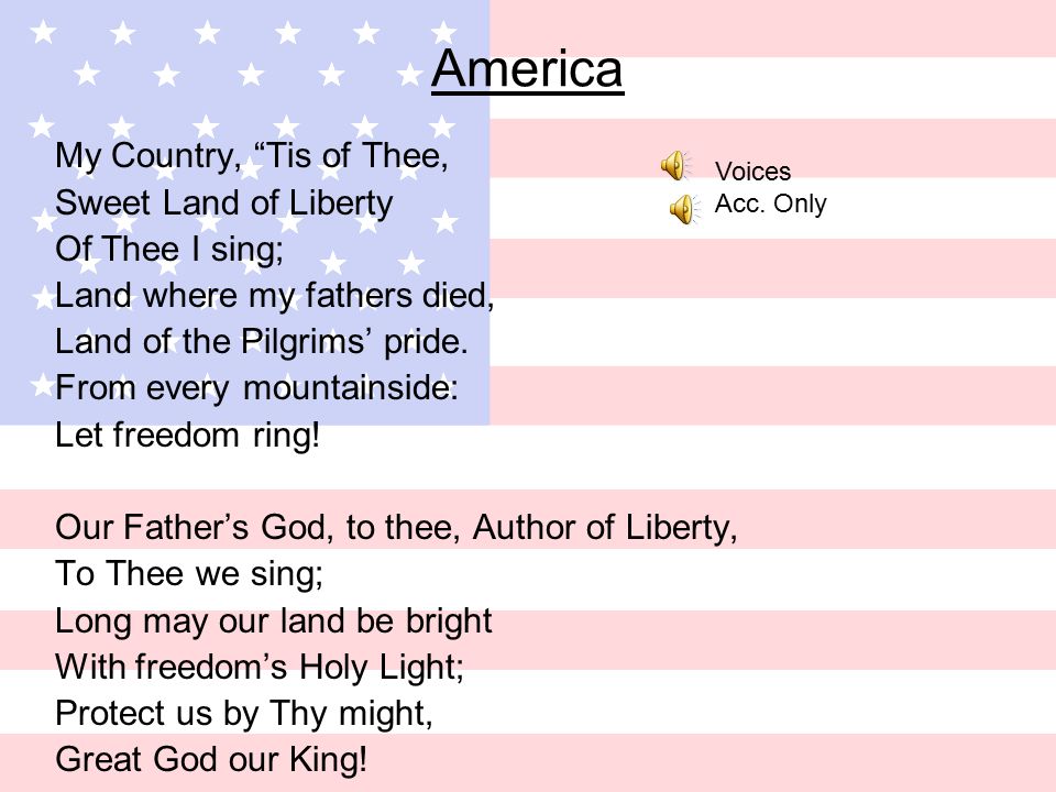 America My Country, Tis of Thee, Sweet Land of Liberty Of Thee I sing; Land where my fathers died, Land of the Pilgrims’ pride.