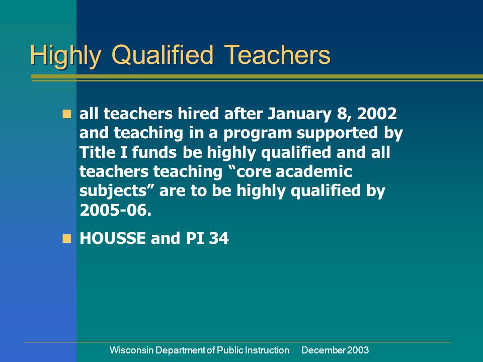 Wisconsin Department of Public Instruction December 2003 n all teachers hired after January 8, 2002 and teaching in a program supported by Title I funds be highly qualified and all teachers teaching core academic subjects are to be highly qualified by
