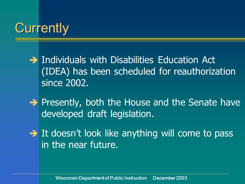 Wisconsin Department of Public Instruction December 2003  Individuals with Disabilities Education Act (IDEA) has been scheduled for reauthorization since 2002.
