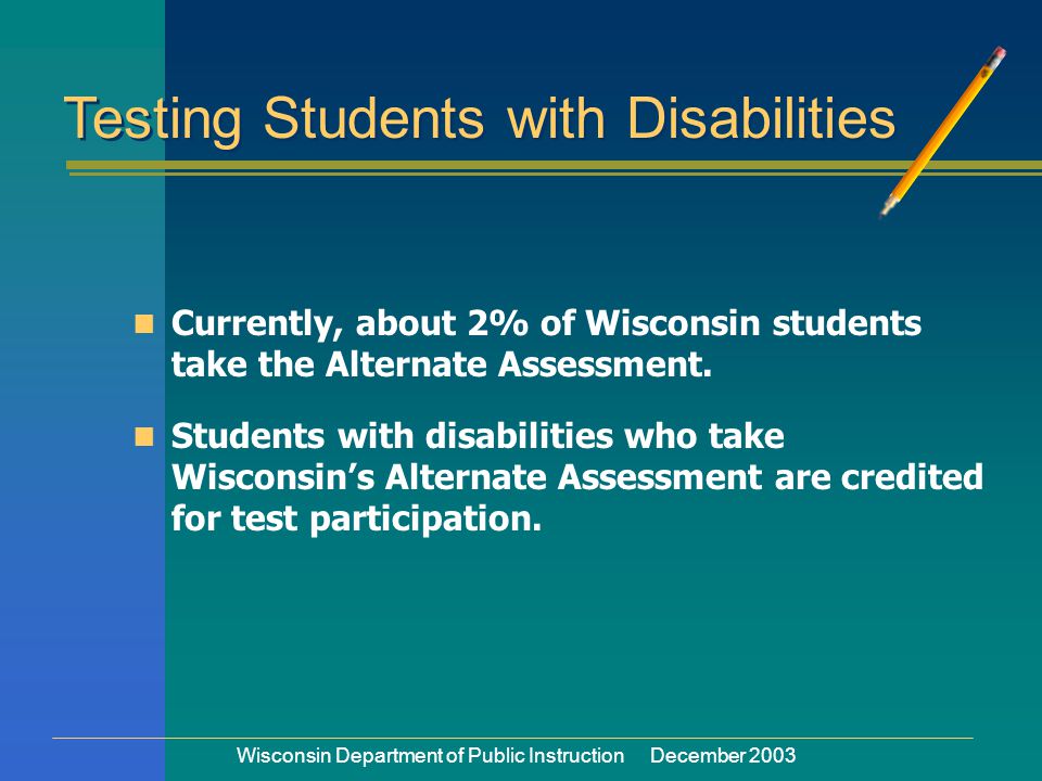 Wisconsin Department of Public Instruction December 2003 Currently, about 2% of Wisconsin students take the Alternate Assessment.