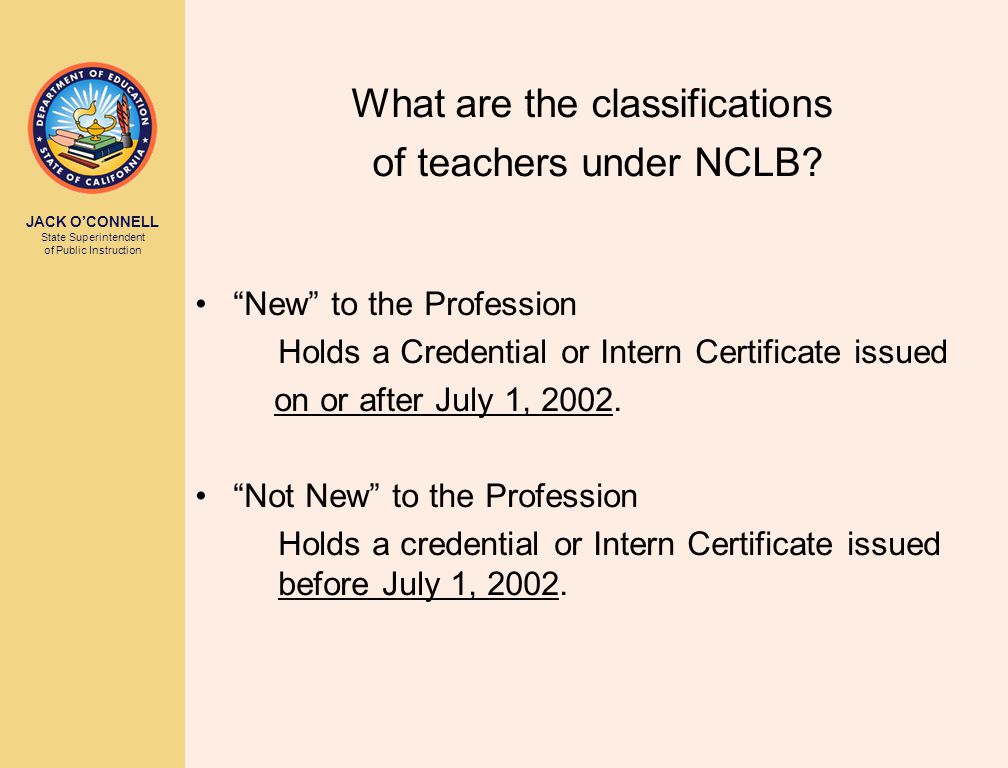 JACK O’CONNELL State Superintendent of Public Instruction What are the classifications of teachers under NCLB.