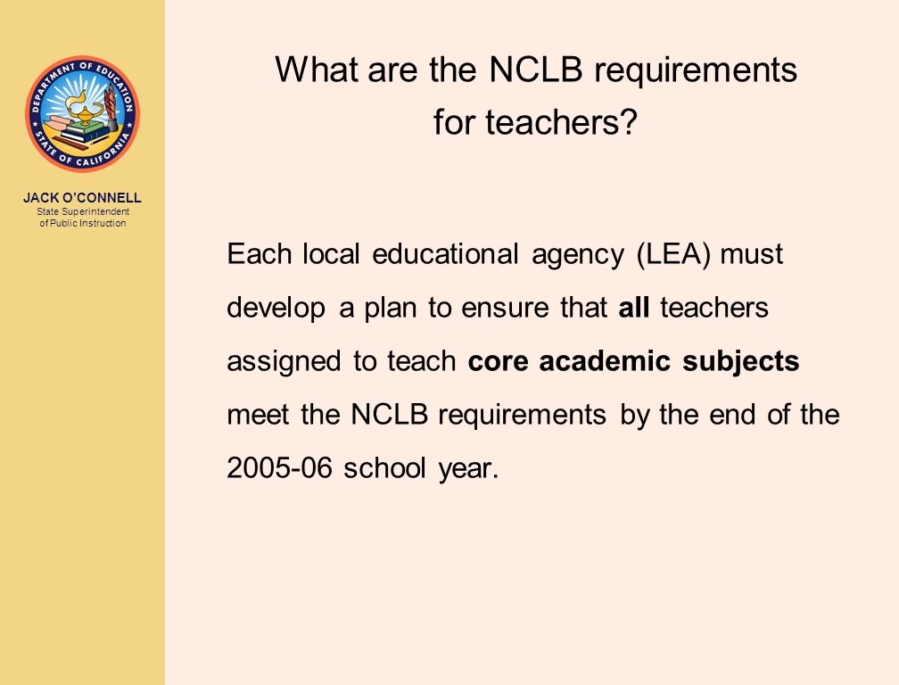 JACK O’CONNELL State Superintendent of Public Instruction What are the NCLB requirements for teachers.