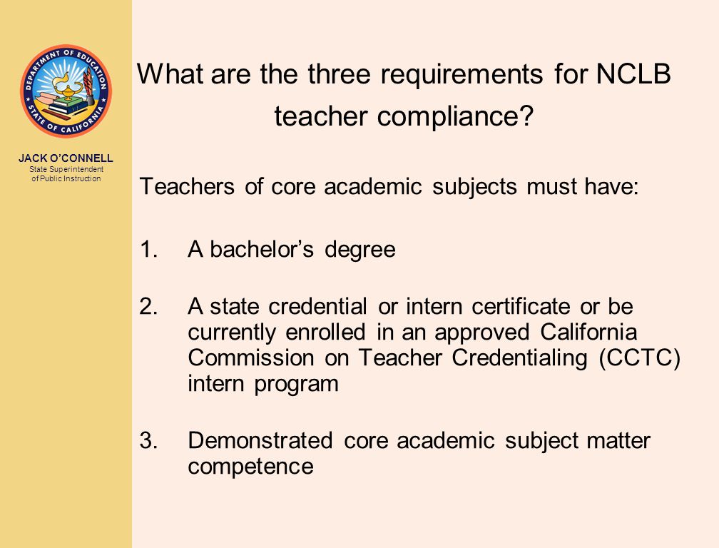 JACK O’CONNELL State Superintendent of Public Instruction What are the three requirements for NCLB teacher compliance.
