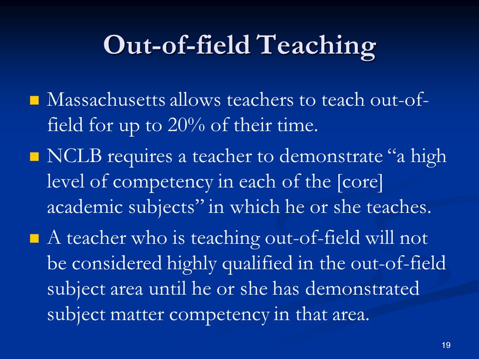 19 Out-of-field Teaching Massachusetts allows teachers to teach out-of- field for up to 20% of their time.