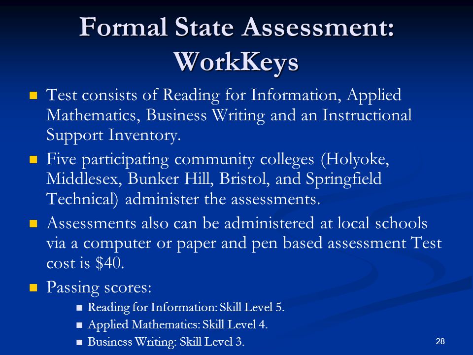 28 Formal State Assessment: WorkKeys Test consists of Reading for Information, Applied Mathematics, Business Writing and an Instructional Support Inventory.
