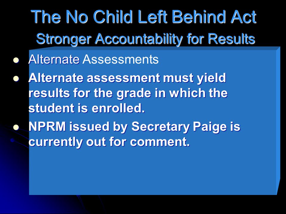 The No Child Left Behind Act Stronger Accountability for Results Alternate Alternate Assessments Alternate assessment must yield results for the grade in which the student is enrolled.