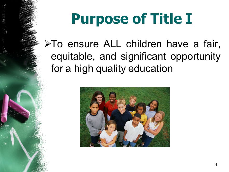 4 Purpose of Title I  To ensure ALL children have a fair, equitable, and significant opportunity for a high quality education