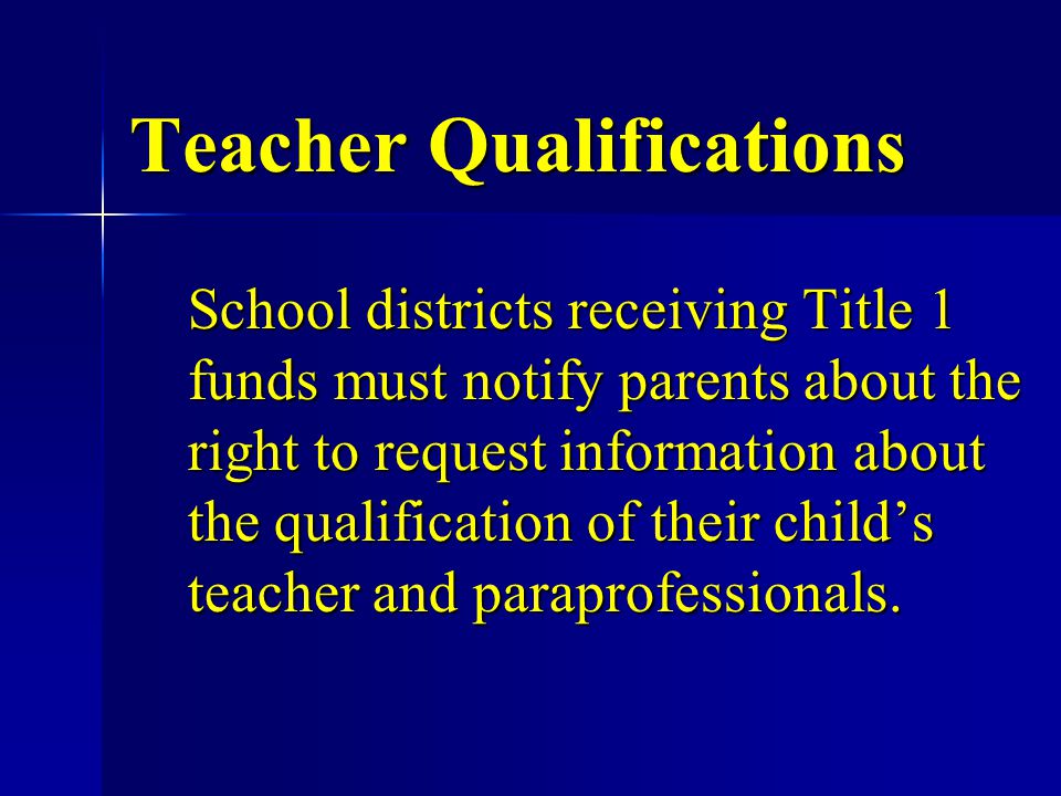 Teacher Qualifications School districts receiving Title 1 funds must notify parents about the right to request information about the qualification of their child’s teacher and paraprofessionals.