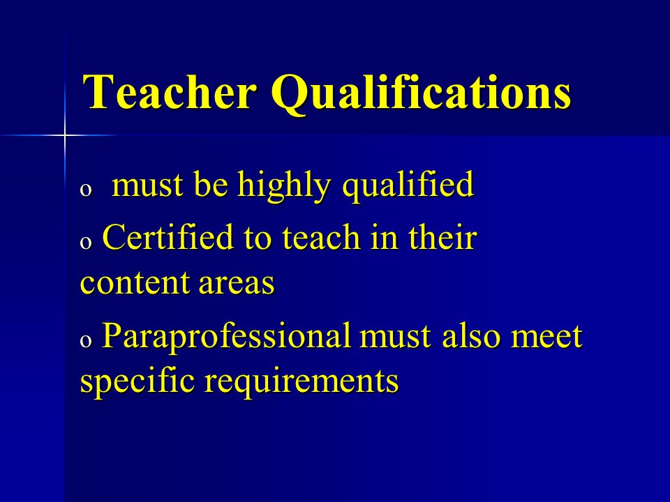 Teacher Qualifications o must be highly qualified o Certified to teach in their content areas o Paraprofessional must also meet specific requirements