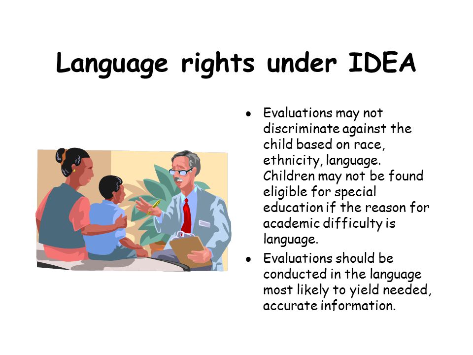 Language rights under IDEA  Evaluations may not discriminate against the child based on race, ethnicity, language.