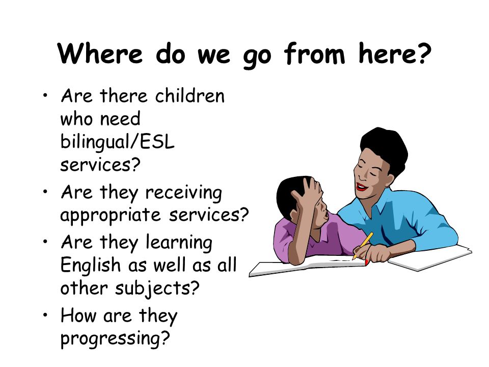 Where do we go from here. Are there children who need bilingual/ESL services.