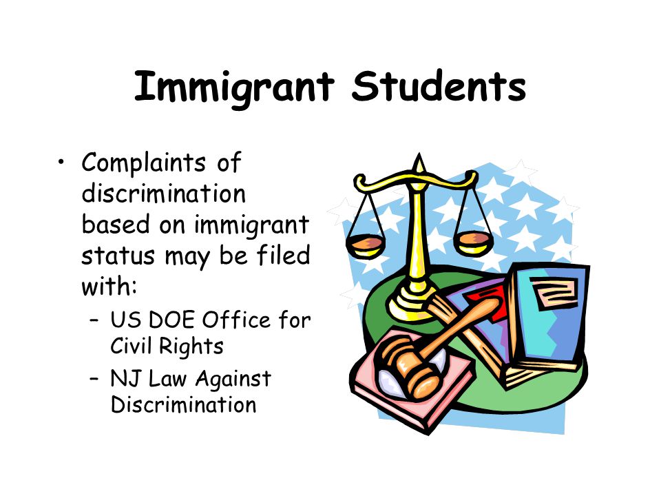 Immigrant Students Complaints of discrimination based on immigrant status may be filed with: –US DOE Office for Civil Rights –NJ Law Against Discrimination