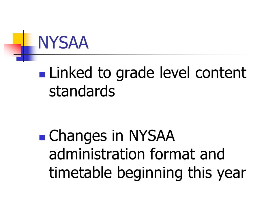 NYSAA Linked to grade level content standards Changes in NYSAA administration format and timetable beginning this year