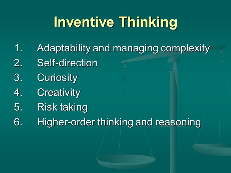 Inventive Thinking 1.Adaptability and managing complexity 2.Self-direction 3.Curiosity 4.Creativity 5.Risk taking 6.Higher-order thinking and reasoning