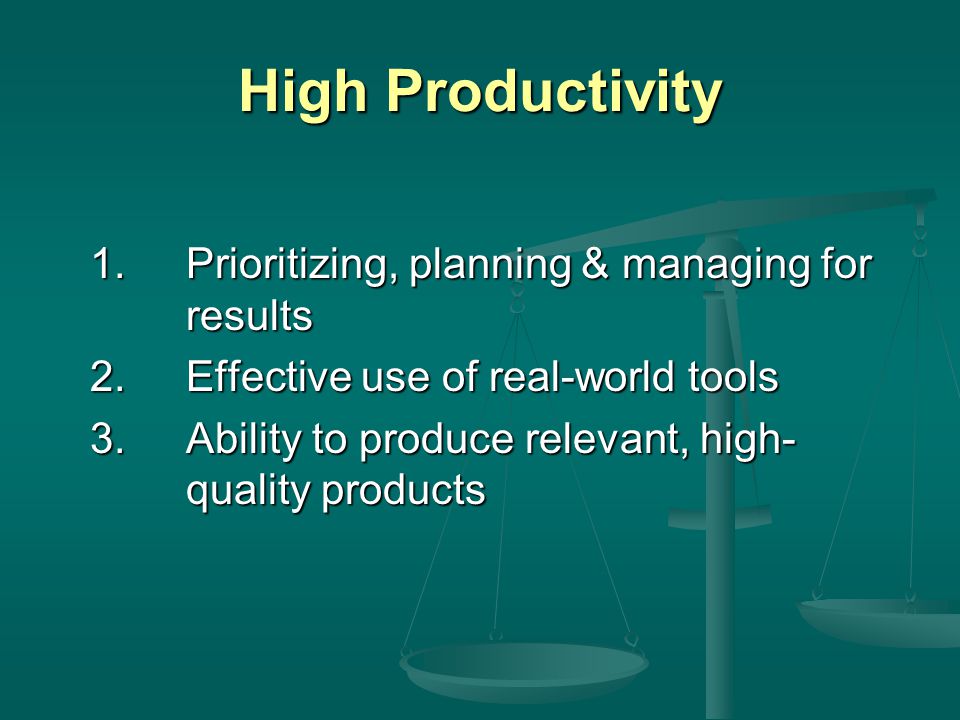 High Productivity 1.Prioritizing, planning & managing for results 2.Effective use of real-world tools 3.Ability to produce relevant, high- quality products