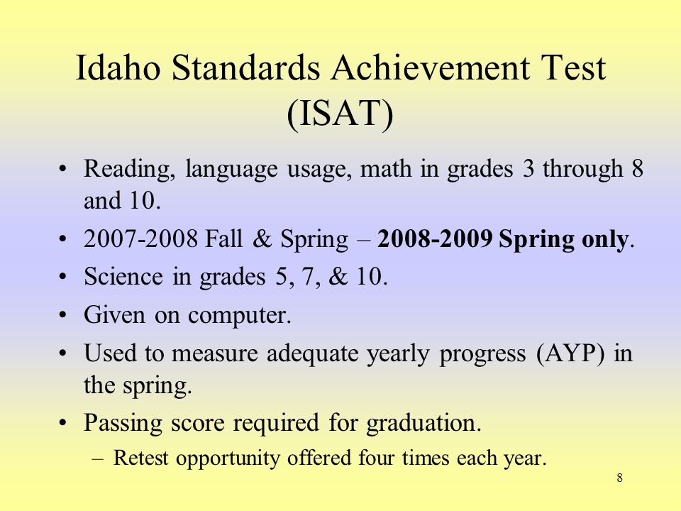 8 Idaho Standards Achievement Test (ISAT) Reading, language usage, math in grades 3 through 8 and 10.