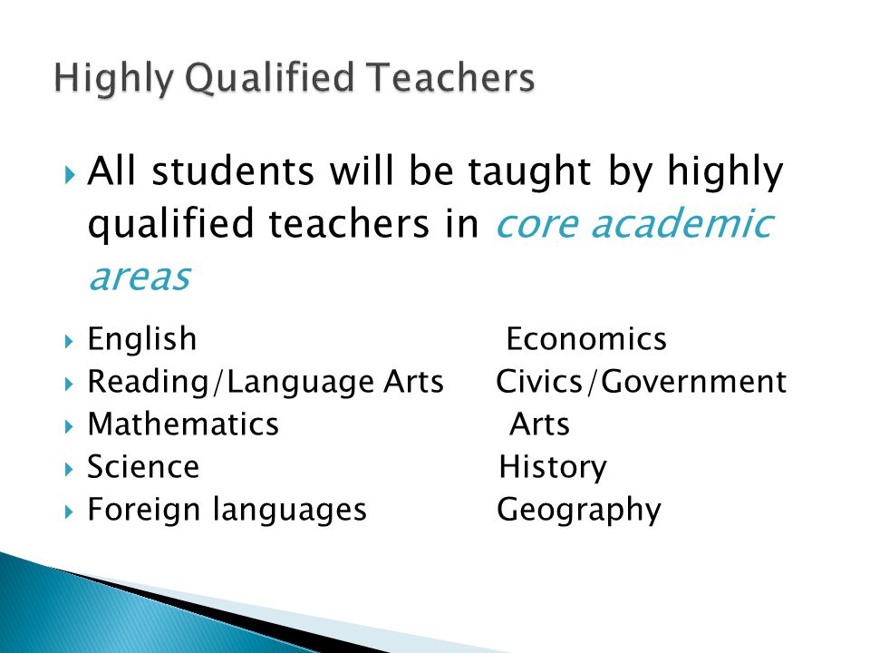  All students will be taught by highly qualified teachers in core academic areas  English Economics  Reading/Language Arts Civics/Government  Mathematics Arts  Science History  Foreign languages Geography