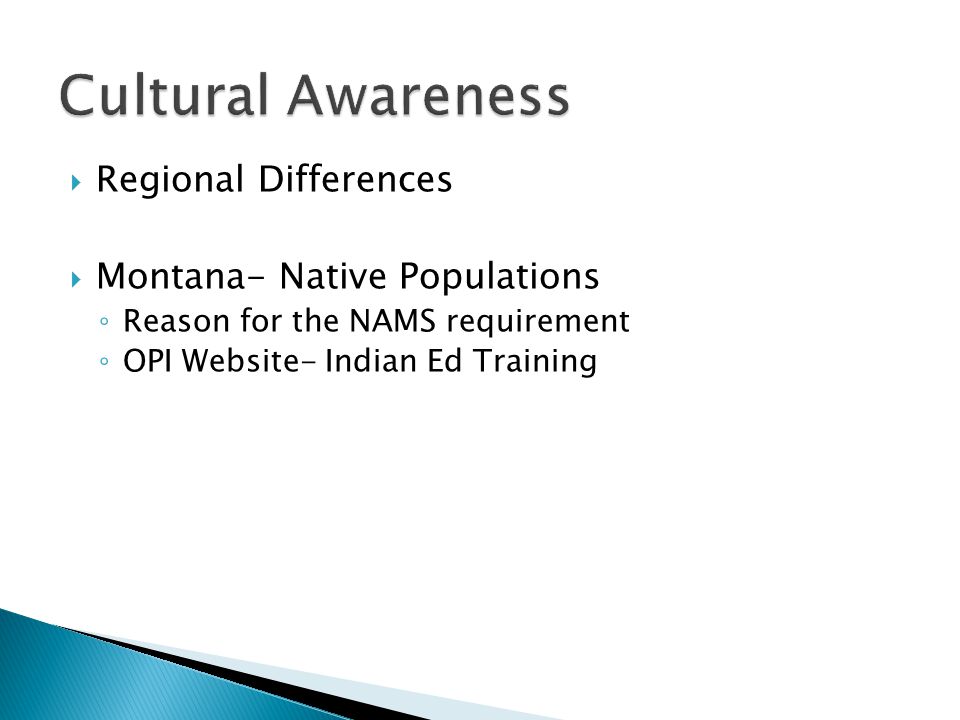  Regional Differences  Montana- Native Populations ◦ Reason for the NAMS requirement ◦ OPI Website- Indian Ed Training