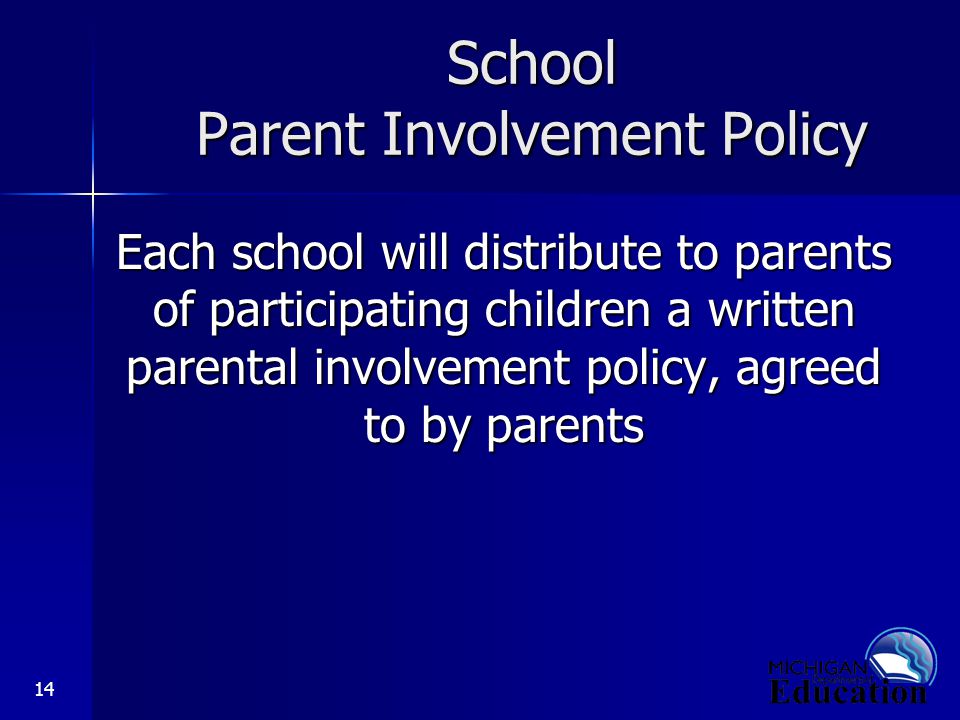 14 School Parent Involvement Policy Each school will distribute to parents of participating children a written parental involvement policy, agreed to by parents