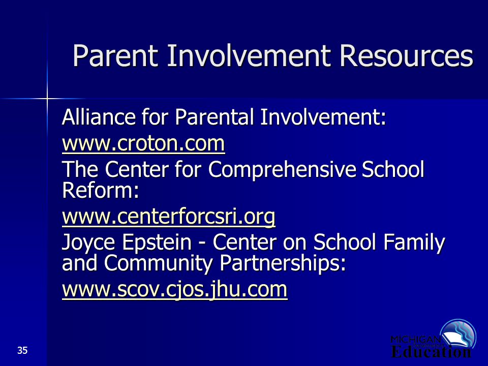 35 Parent Involvement Resources Alliance for Parental Involvement:   The Center for Comprehensive School Reform:   Joyce Epstein - Center on School Family and Community Partnerships: