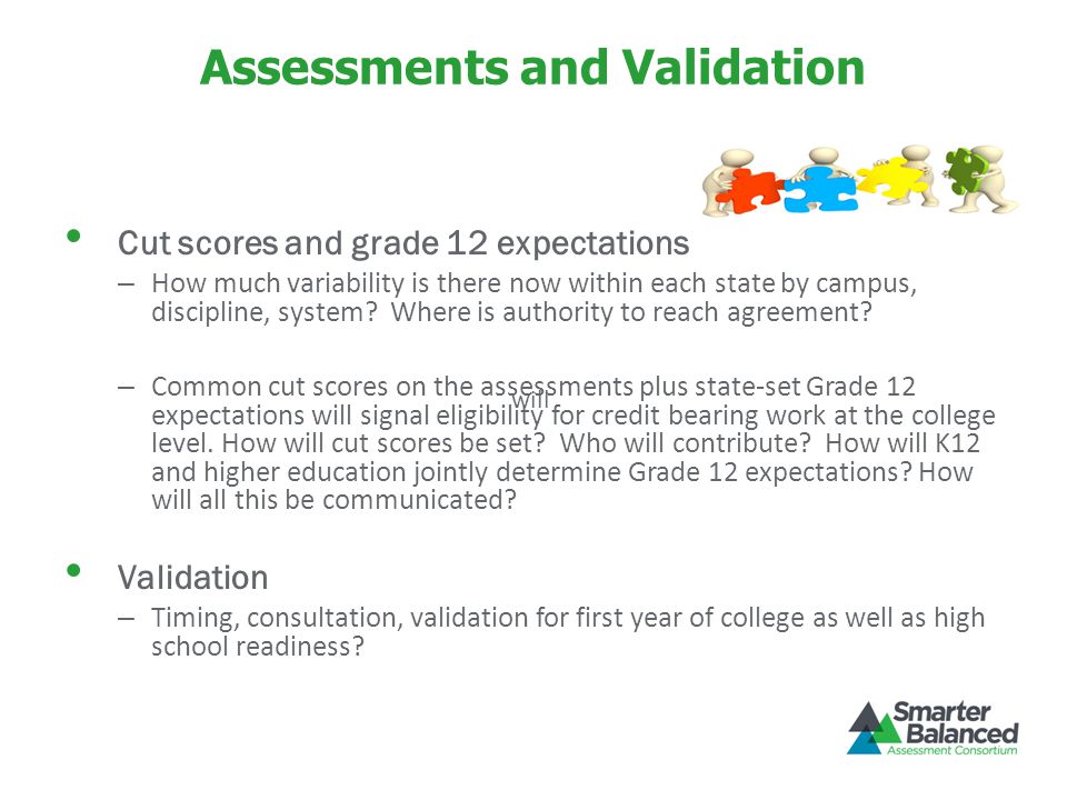 Assessments and Validation Cut scores and grade 12 expectations – How much variability is there now within each state by campus, discipline, system.