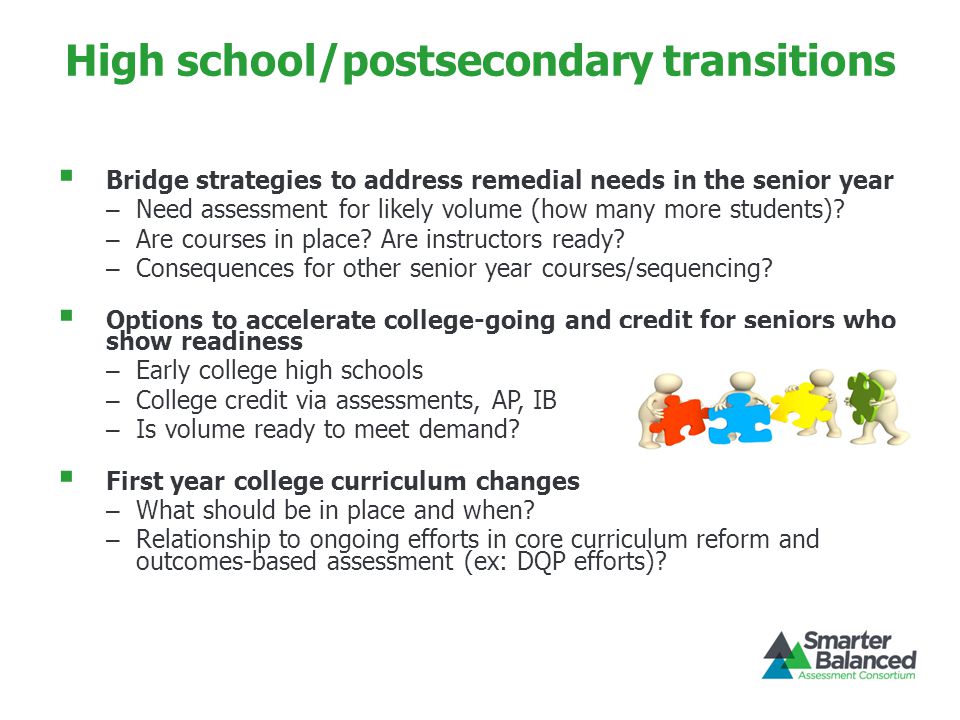High school/postsecondary transitions  Bridge strategies to address remedial needs in the senior year – Need assessment for likely volume (how many more students).