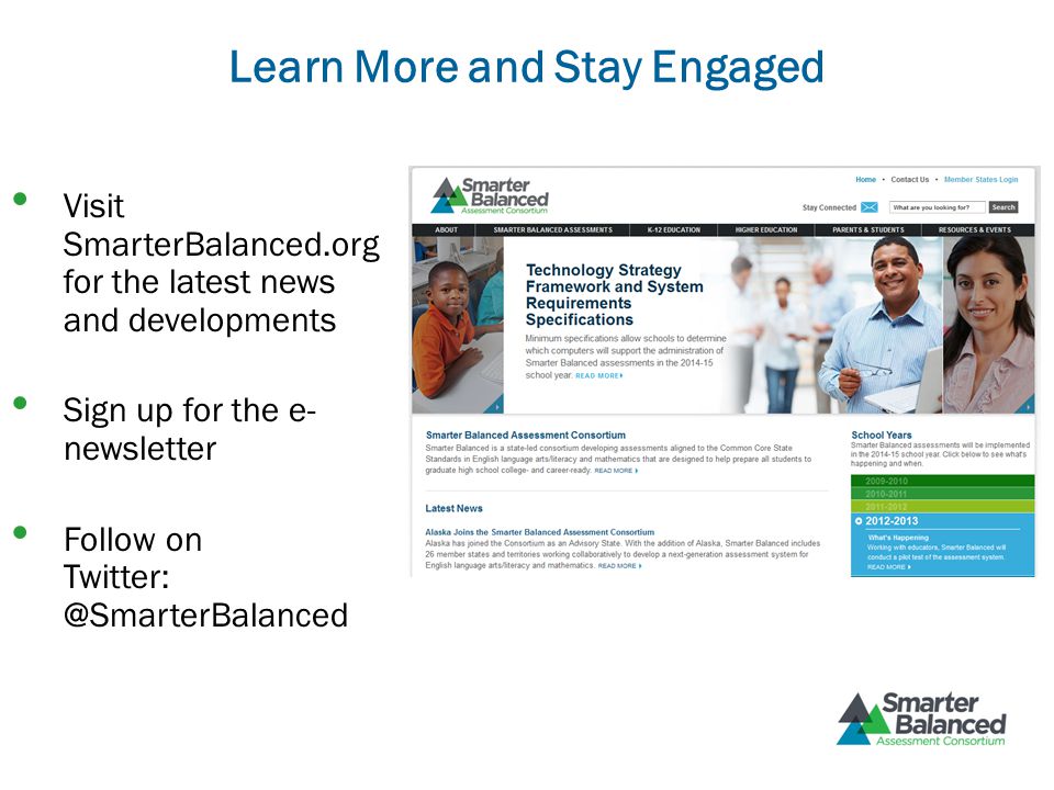 Learn More and Stay Engaged Visit SmarterBalanced.org for the latest news and developments Sign up for the e- newsletter Follow on