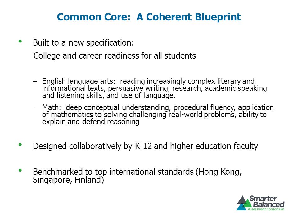Common Core: A Coherent Blueprint Built to a new specification: College and career readiness for all students – English language arts: reading increasingly complex literary and informational texts, persuasive writing, research, academic speaking and listening skills, and use of language.