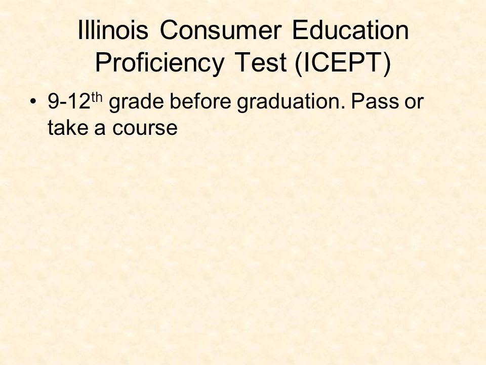 Illinois Consumer Education Proficiency Test (ICEPT) 9-12 th grade before graduation.