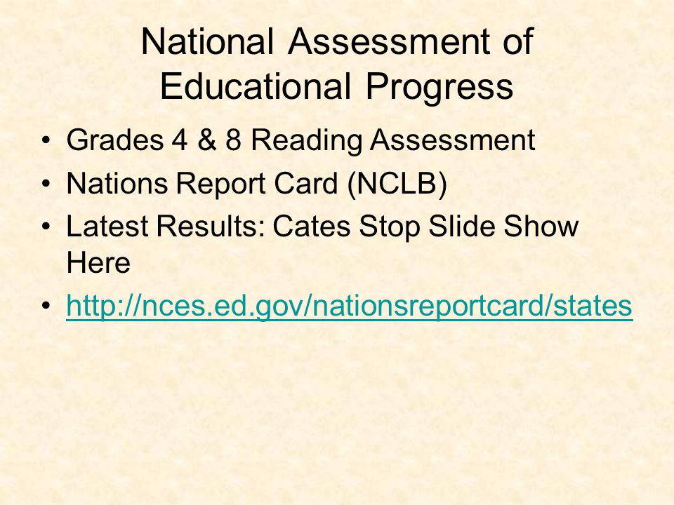 National Assessment of Educational Progress Grades 4 & 8 Reading Assessment Nations Report Card (NCLB) Latest Results: Cates Stop Slide Show Here