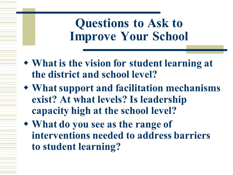 Questions to Ask to Improve Your School  What is the vision for student learning at the district and school level.