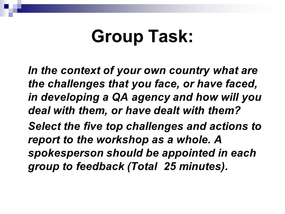 Group Task: In the context of your own country what are the challenges that you face, or have faced, in developing a QA agency and how will you deal with them, or have dealt with them.