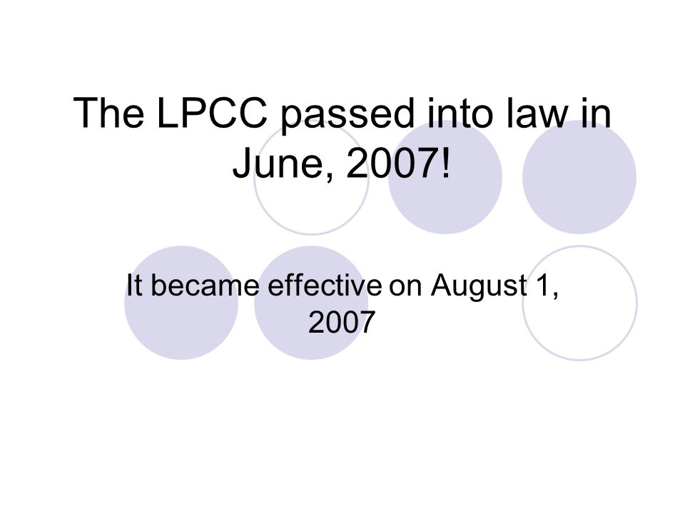 The LPCC passed into law in June, 2007! It became effective on August 1, 2007