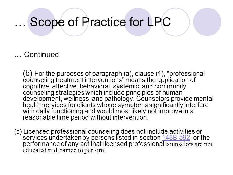 … Scope of Practice for LPC … Continued (b) For the purposes of paragraph (a), clause (1), professional counseling treatment interventions means the application of cognitive, affective, behavioral, systemic, and community counseling strategies which include principles of human development, wellness, and pathology.