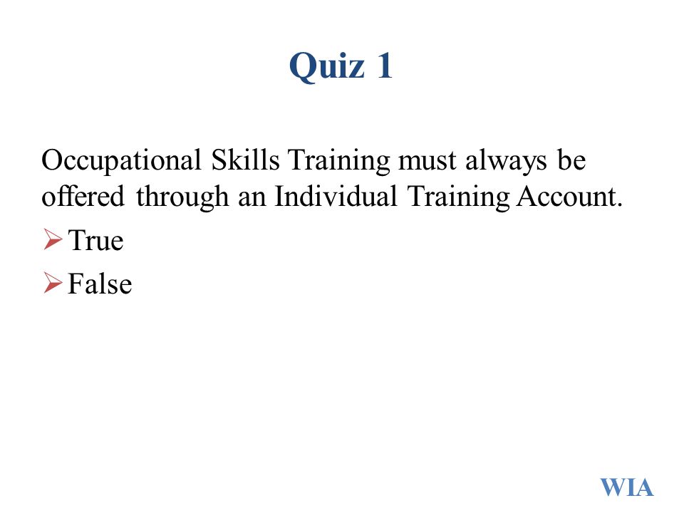 Quiz 1 Occupational Skills Training must always be offered through an Individual Training Account.